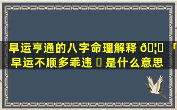 早运亨通的八字命理解释 🦟 「早运不顺多乖违 ☘ 是什么意思」